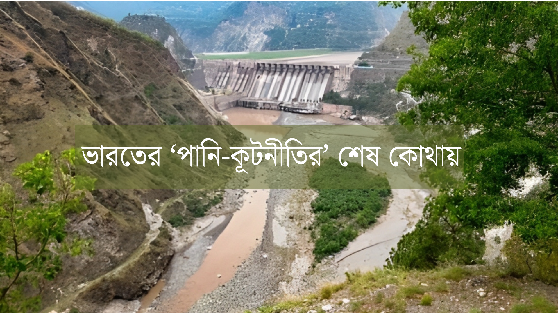 ফারাক্কা থেকে সিন্ধু: ভারতের ‘পানি-কূটনীতির’ শেষ কোথায়
